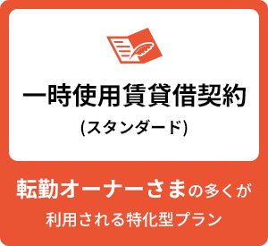 一時使用賃貸借契約 (スタンダード) 転勤オーナーさまの多くが利用される特化型プラン