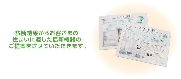 診断結果からお客さまの住まいに適した最新機器のご提案をさせていただきます。