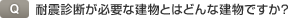 Q.耐震診断が必要な建物とはどんな建物ですか？