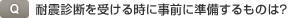 Q.耐震診断を受ける時に事前に準備するものは？