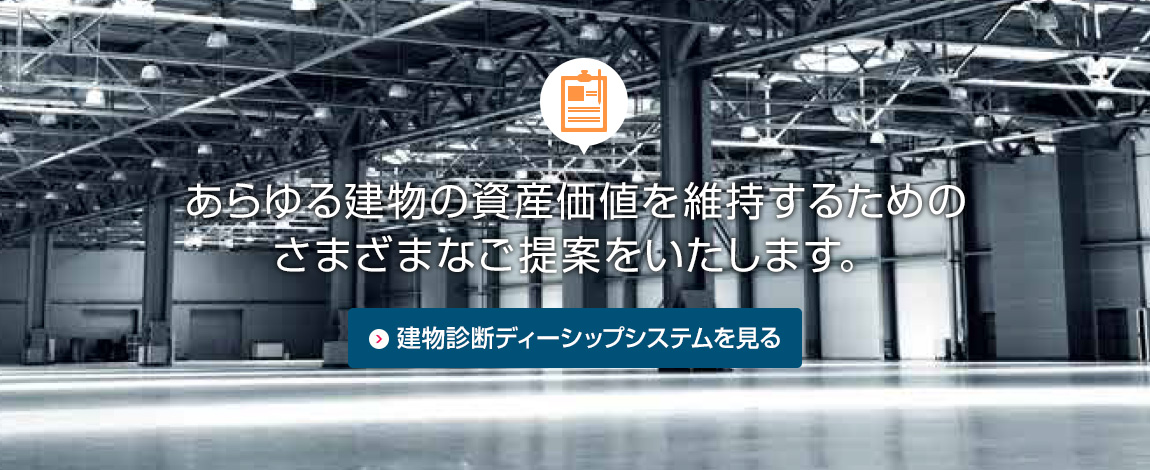 あらゆる建物の資産価値を維持するためのさまざまなご提案をいたします。建物診断ディーシップシステムを見る