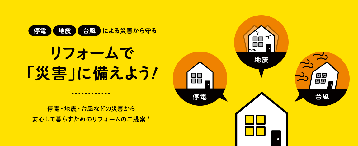 停電・地震・台風による災害から守るリフォームで「災害」に備えよう！