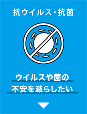 坑ウイルス・抗菌　ウイルスや菌の不安を減らしたい